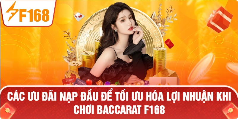 các ưu đãi nạp đầu để tối ưu hóa lợi nhuận khi chơi Baccarat F168.