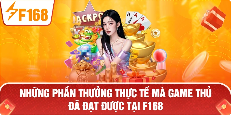 Những phần thưởng thực tế mà game thủ đã đạt được tại F168.