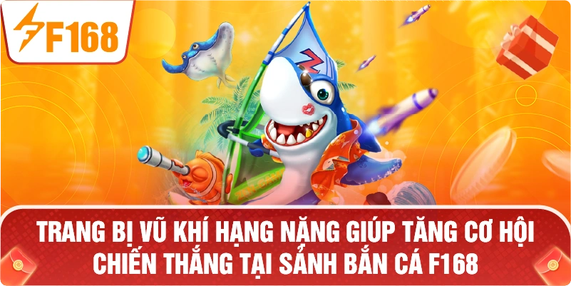 Trang bị vũ khí hạng nặng giúp tăng cơ hội chiến thắng tại sảnh BẮN CÁ F168.